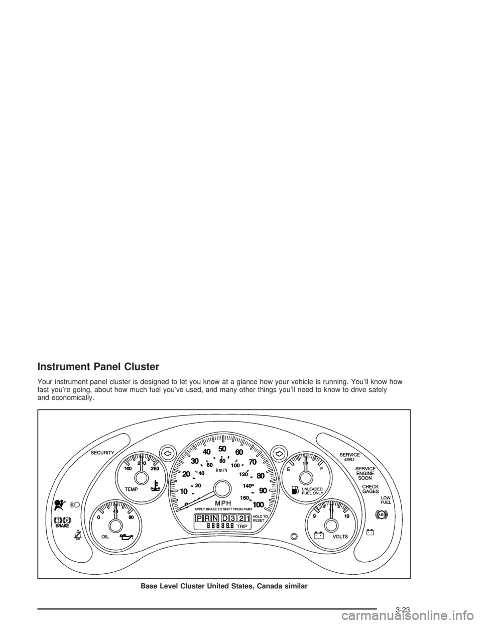 CHEVROLET S10 2004  Owners Manual Instrument Panel Cluster
Your instrument panel cluster is designed to let you know at a glance how your vehicle is running. You’ll know how
fast you’re going, about how much fuel you’ve used, an
