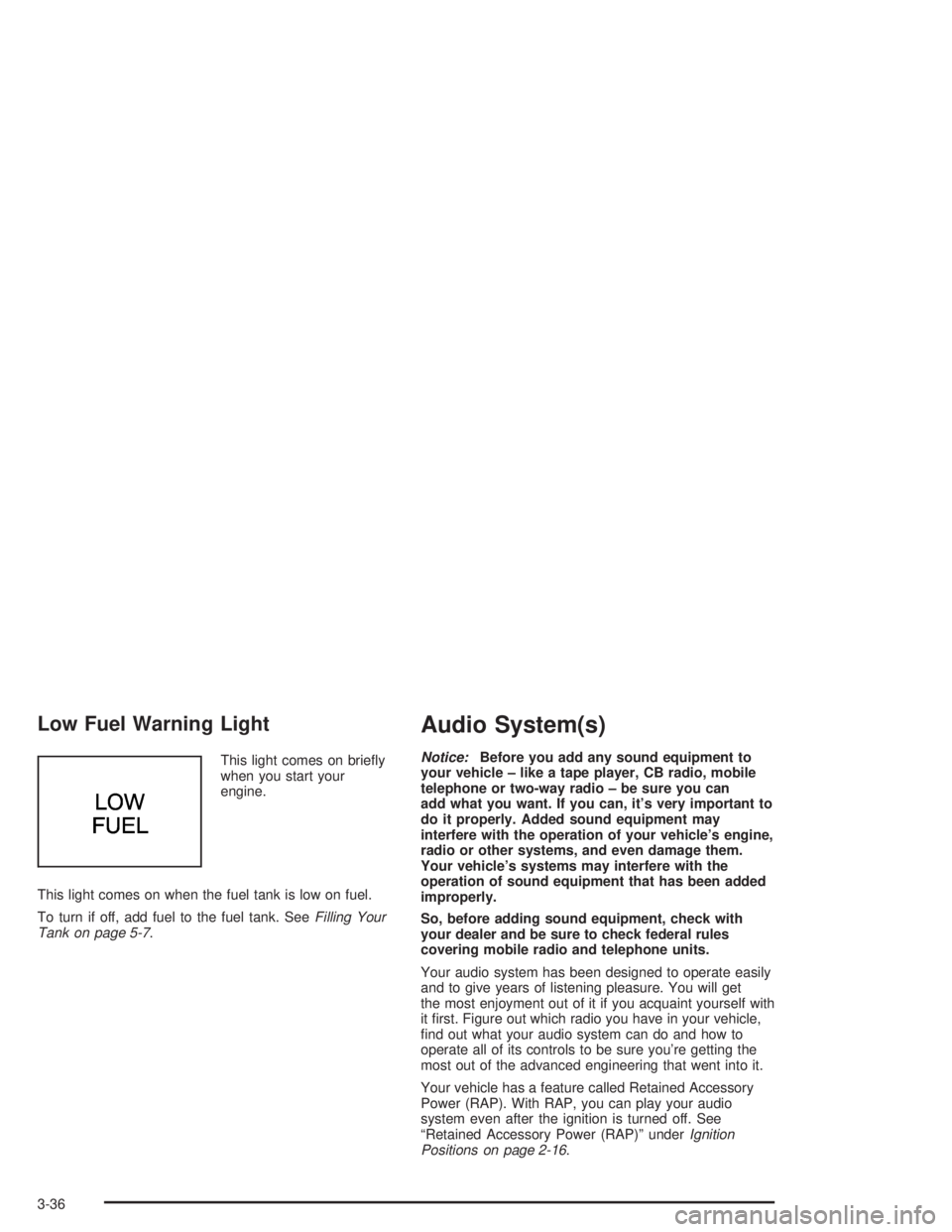 CHEVROLET S10 2004  Owners Manual Low Fuel Warning Light
This light comes on brieﬂy
when you start your
engine.
This light comes on when the fuel tank is low on fuel.
To turn if off, add fuel to the fuel tank. SeeFilling Your
Tank o