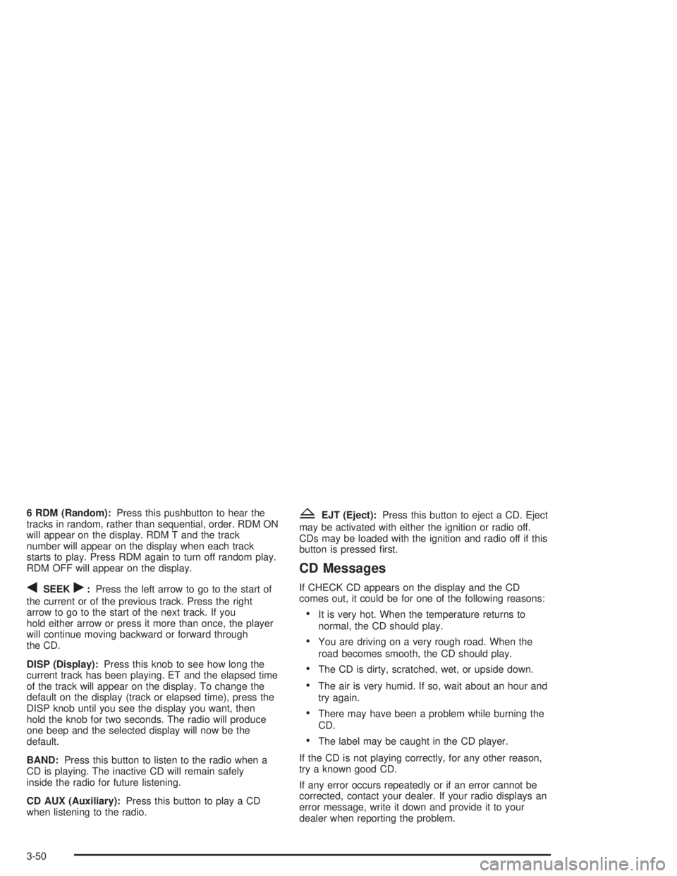 CHEVROLET S10 2004  Owners Manual 6 RDM (Random):Press this pushbutton to hear the
tracks in random, rather than sequential, order. RDM ON
will appear on the display. RDM T and the track
number will appear on the display when each tra