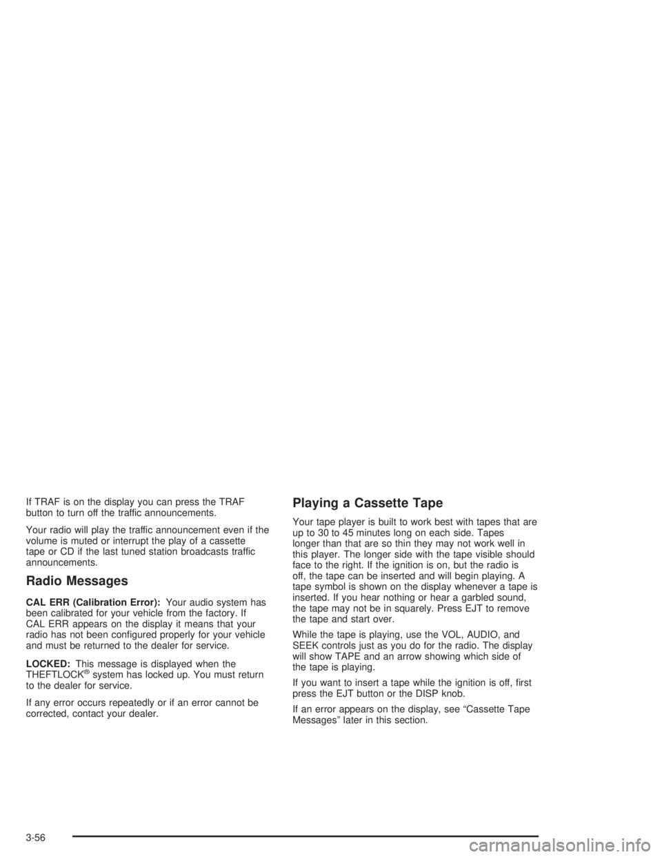 CHEVROLET S10 2004  Owners Manual If TRAF is on the display you can press the TRAF
button to turn off the traffic announcements.
Your radio will play the traffic announcement even if the
volume is muted or interrupt the play of a cass