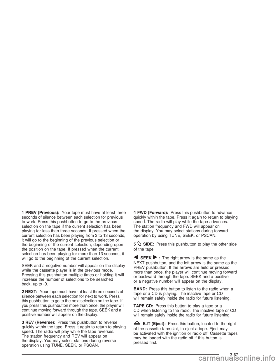 CHEVROLET S10 2004  Owners Manual 1 PREV (Previous):Your tape must have at least three
seconds of silence between each selection for previous
to work. Press this pushbutton to go to the previous
selection on the tape if the current se