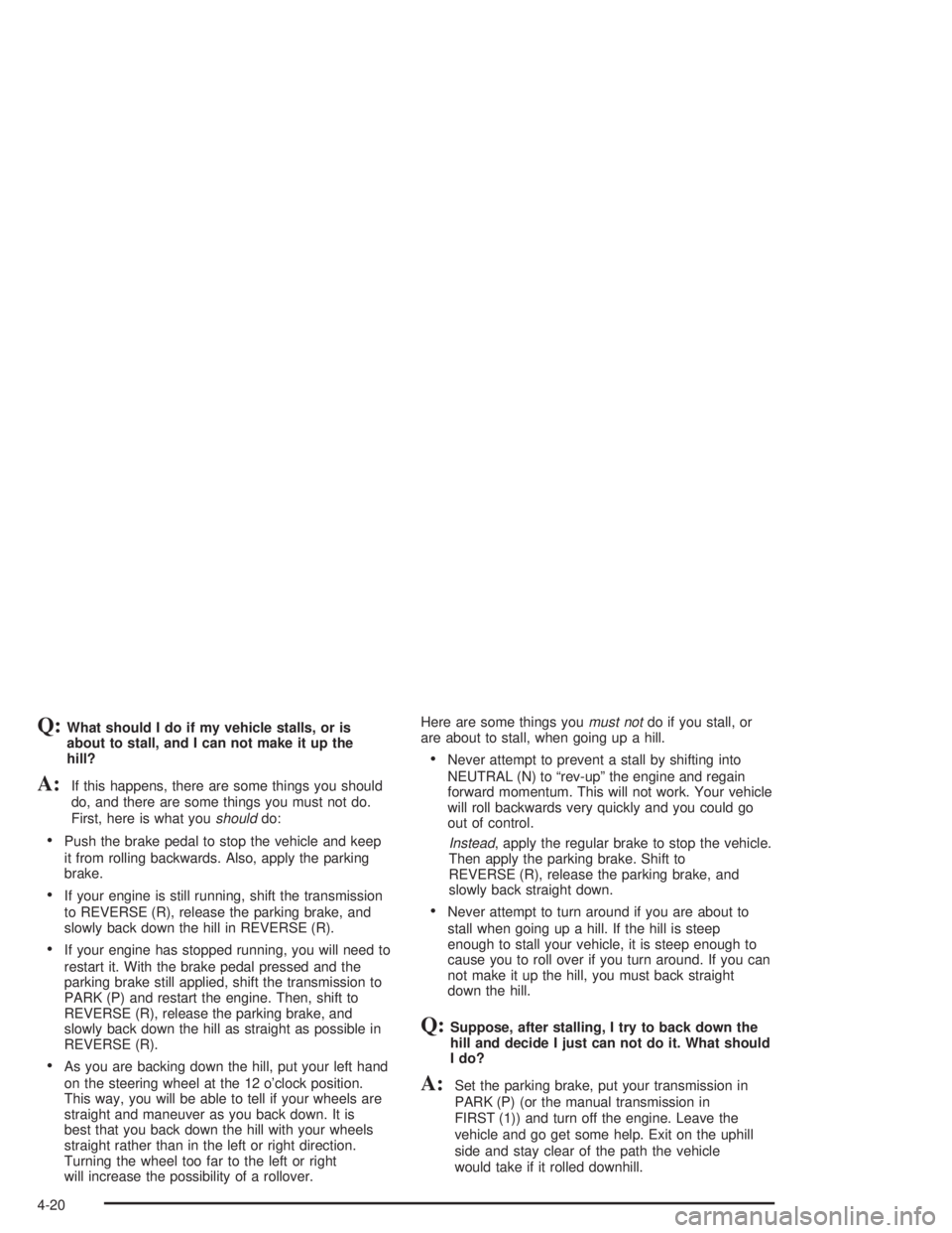 CHEVROLET S10 2004 Owners Manual Q:What should I do if my vehicle stalls, or is
about to stall, and I can not make it up the
hill?
A:If this happens, there are some things you should
do, and there are some things you must not do.
Fir CHEVROLET S10 2004 Owners Manual Q:What should I do if my vehicle stalls, or is
about to stall, and I can not make it up the
hill?
A:If this happens, there are some things you should
do, and there are some things you must not do.
Fir