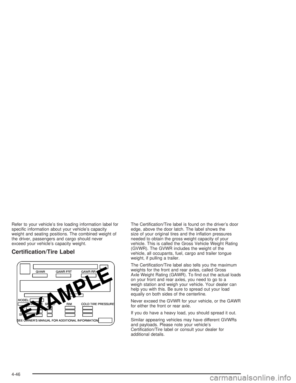 CHEVROLET S10 2004  Owners Manual Refer to your vehicle’s tire loading information label for
speciﬁc information about your vehicle’s capacity
weight and seating positions. The combined weight of
the driver, passengers and cargo