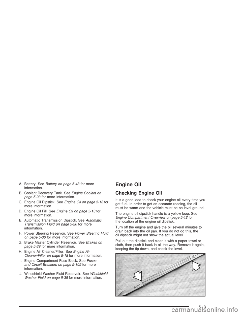 CHEVROLET S10 2004 Owners Manual A. Battery. SeeBattery on page 5-43for more
information.
B. Coolant Recovery Tank. SeeEngine Coolant on
page 5-23for more information.
C. Engine Oil Dipstick. SeeEngine Oil on page 5-13for
more inform CHEVROLET S10 2004 Owners Manual A. Battery. SeeBattery on page 5-43for more
information.
B. Coolant Recovery Tank. SeeEngine Coolant on
page 5-23for more information.
C. Engine Oil Dipstick. SeeEngine Oil on page 5-13for
more inform