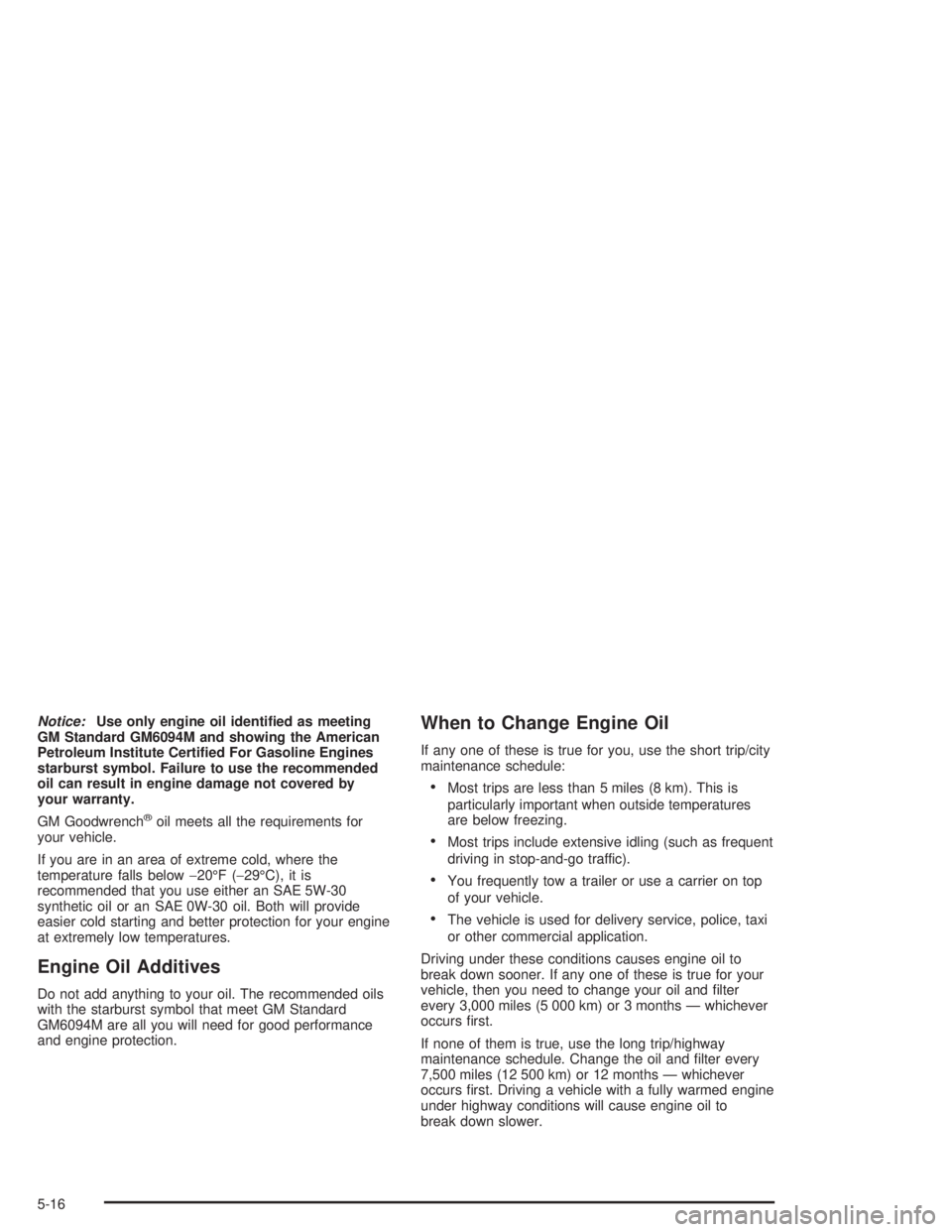 CHEVROLET S10 2004  Owners Manual Notice:Use only engine oil identi�ed as meeting
GM Standard GM6094M and showing the American
Petroleum Institute Certi�ed For Gasoline Engines
starburst symbol. Failure to use the recommended
oil can 
