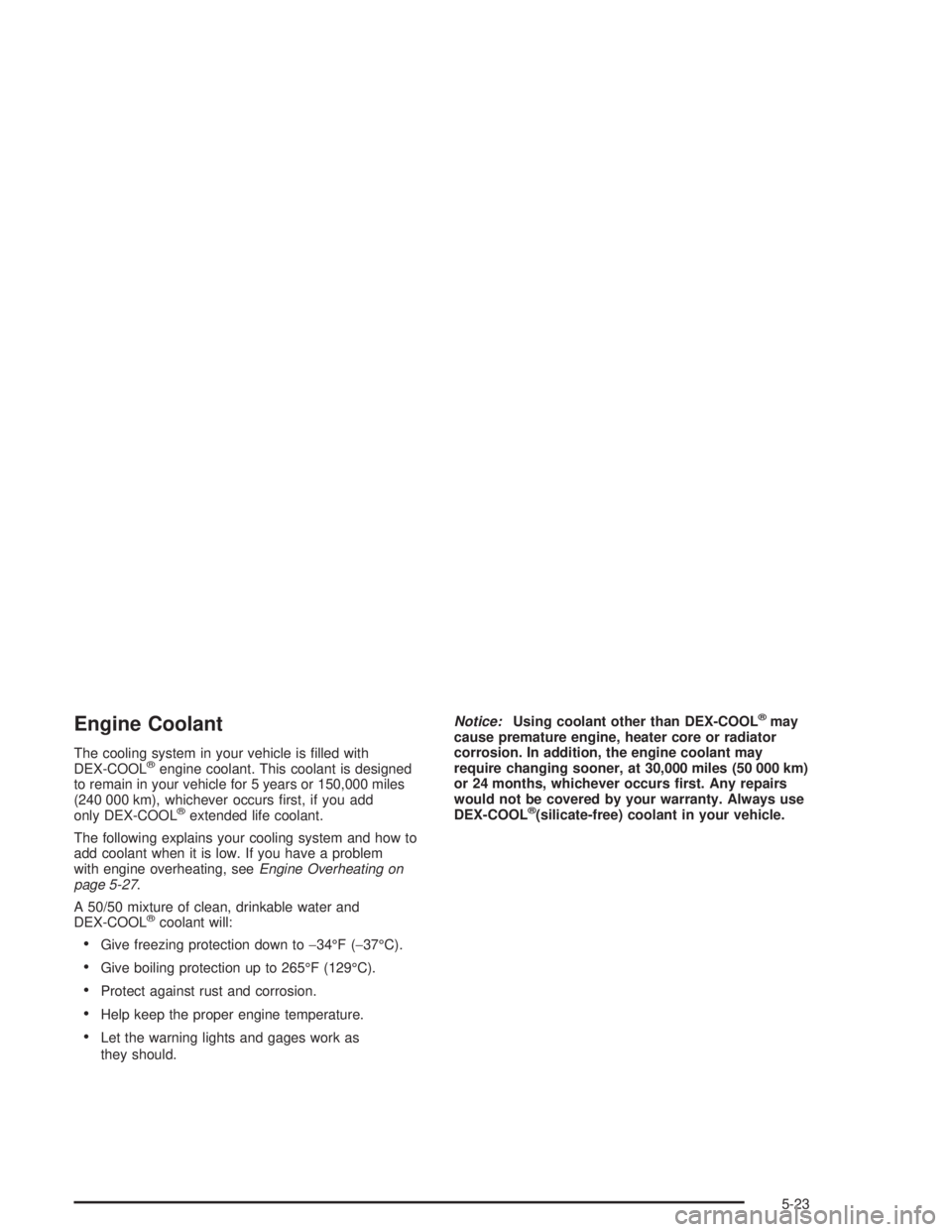 CHEVROLET S10 2004 Owners Manual Engine Coolant
The cooling system in your vehicle is filled with
DEX-COOL®engine coolant. This coolant is designed
to remain in your vehicle for 5 years or 150,000 miles
(240 000 km), whichever occu CHEVROLET S10 2004 Owners Manual Engine Coolant
The cooling system in your vehicle is filled with
DEX-COOL®engine coolant. This coolant is designed
to remain in your vehicle for 5 years or 150,000 miles
(240 000 km), whichever occu