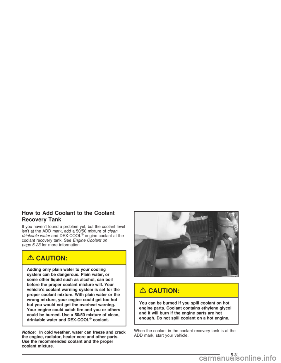 CHEVROLET S10 2004 Owners Manual How to Add Coolant to the Coolant
Recovery Tank
If you haven’t found a problem yet, but the coolant level
isn’t at the ADD mark, add a 50/50 mixture ofclean,
drinkable waterand DEX-COOL
®engine c CHEVROLET S10 2004 Owners Manual How to Add Coolant to the Coolant
Recovery Tank
If you haven’t found a problem yet, but the coolant level
isn’t at the ADD mark, add a 50/50 mixture ofclean,
drinkable waterand DEX-COOL
®engine c