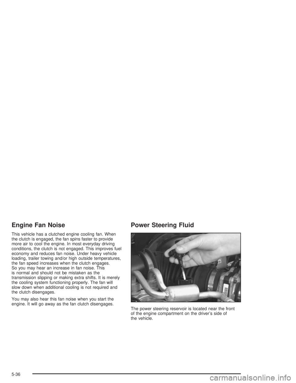 CHEVROLET S10 2004 Owners Manual Engine Fan Noise
This vehicle has a clutched engine cooling fan. When
the clutch is engaged, the fan spins faster to provide
more air to cool the engine. In most everyday driving
conditions, the clutc CHEVROLET S10 2004 Owners Manual Engine Fan Noise
This vehicle has a clutched engine cooling fan. When
the clutch is engaged, the fan spins faster to provide
more air to cool the engine. In most everyday driving
conditions, the clutc