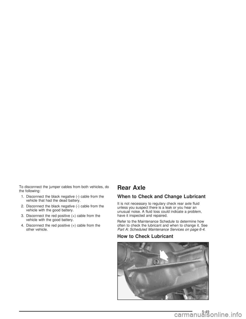CHEVROLET S10 2004  Owners Manual To disconnect the jumper cables from both vehicles, do
the following:
1. Disconnect the black negative (-) cable from the
vehicle that had the dead battery.
2. Disconnect the black negative (-) cable 