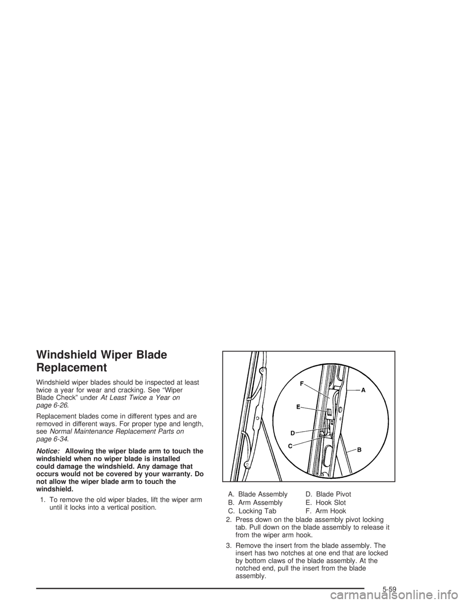 CHEVROLET S10 2004  Owners Manual Windshield Wiper Blade
Replacement
Windshield wiper blades should be inspected at least
twice a year for wear and cracking. See “Wiper
Blade Check” underAt Least Twice a Year on
page 6-26.
Replace