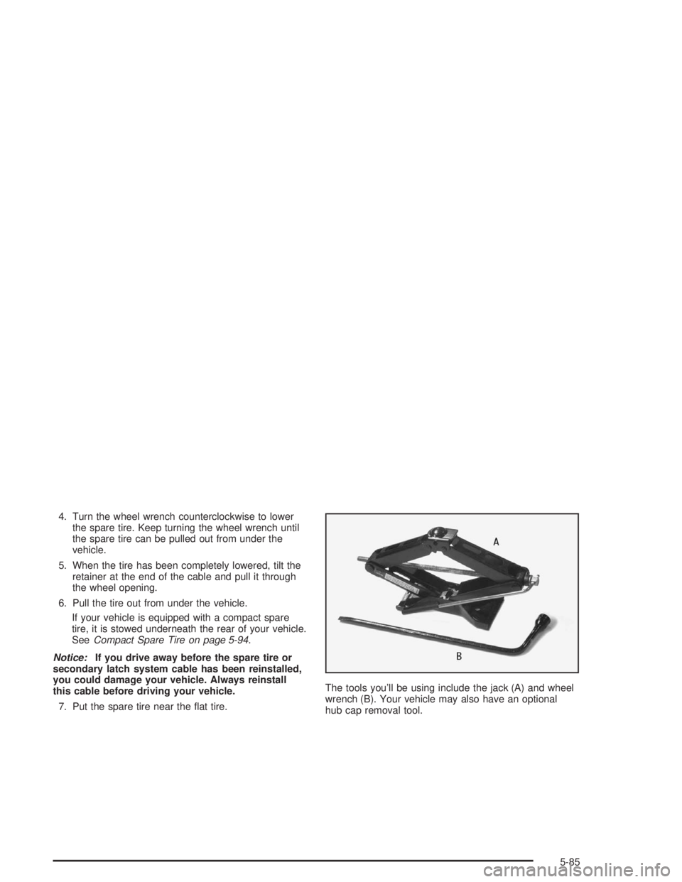 CHEVROLET S10 2004  Owners Manual 4. Turn the wheel wrench counterclockwise to lower
the spare tire. Keep turning the wheel wrench until
the spare tire can be pulled out from under the
vehicle.
5. When the tire has been completely low