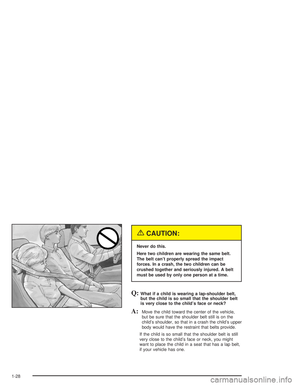 CHEVROLET S10 2004 Owners Manual {CAUTION:
Never do this.
Here two children are wearing the same belt.
The belt can’t properly spread the impact
forces. In a crash, the two children can be
crushed together and seriously injured. A CHEVROLET S10 2004 Owners Manual {CAUTION:
Never do this.
Here two children are wearing the same belt.
The belt can’t properly spread the impact
forces. In a crash, the two children can be
crushed together and seriously injured. A