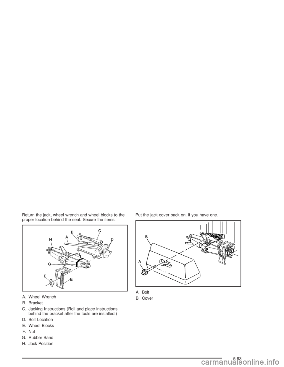 CHEVROLET S10 2004  Owners Manual Return the jack, wheel wrench and wheel blocks to the
proper location behind the seat. Secure the items.
A. Wheel Wrench
B. Bracket
C. Jacking Instructions (Roll and place instructions
behind the brac