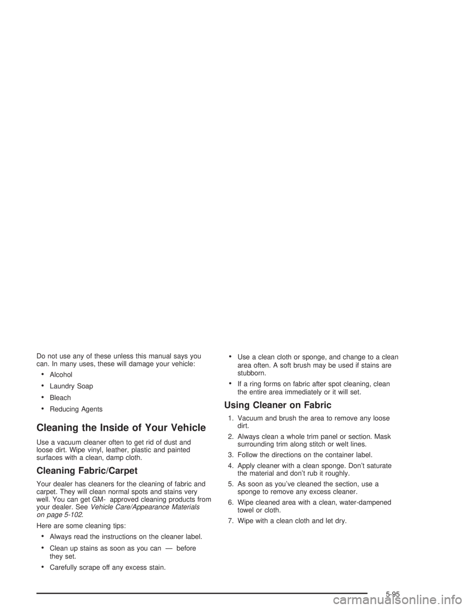 CHEVROLET S10 2004  Owners Manual Do not use any of these unless this manual says you
can. In many uses, these will damage your vehicle:
•Alcohol
•Laundry Soap
•Bleach
•Reducing Agents
Cleaning the Inside of Your Vehicle
Use a