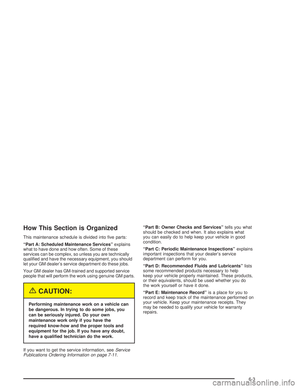 CHEVROLET S10 2004  Owners Manual How This Section is Organized
This maintenance schedule is divided into ﬁve parts:
“Part A: Scheduled Maintenance Services”explains
what to have done and how often. Some of these
services can be