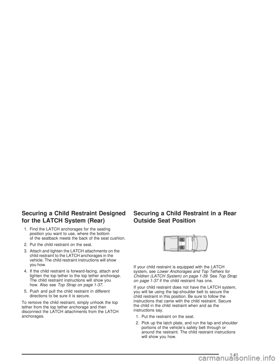 CHEVROLET S10 2004 Service Manual Securing a Child Restraint Designed
for the LATCH System (Rear)
1. Find the LATCH anchorages for the seating
position you want to use, where the bottom
of the seatback meets the back of the seat cushi CHEVROLET S10 2004 Service Manual Securing a Child Restraint Designed
for the LATCH System (Rear)
1. Find the LATCH anchorages for the seating
position you want to use, where the bottom
of the seatback meets the back of the seat cushi