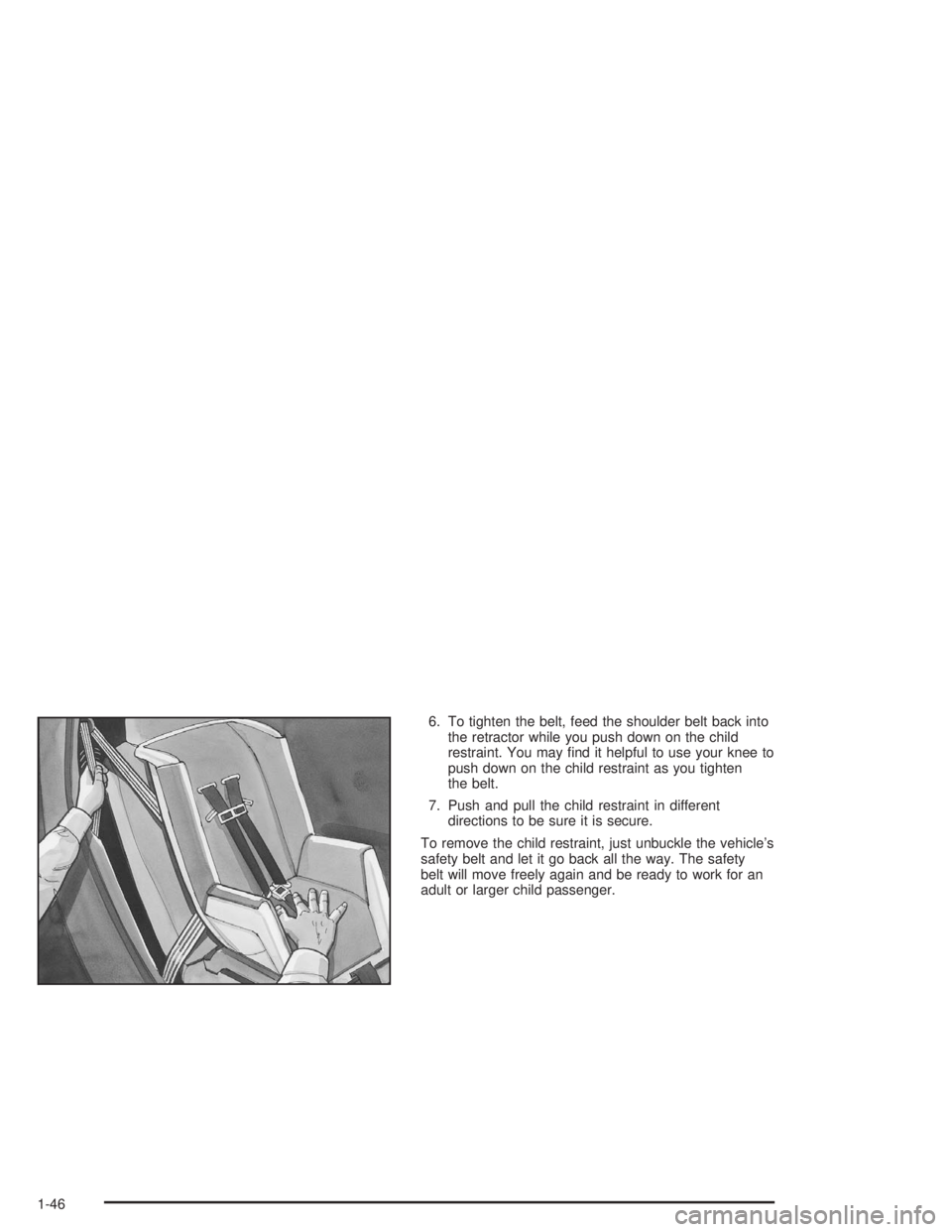 CHEVROLET S10 2004 Workshop Manual 6. To tighten the belt, feed the shoulder belt back into
the retractor while you push down on the child
restraint. You may ﬁnd it helpful to use your knee to
push down on the child restraint as you 