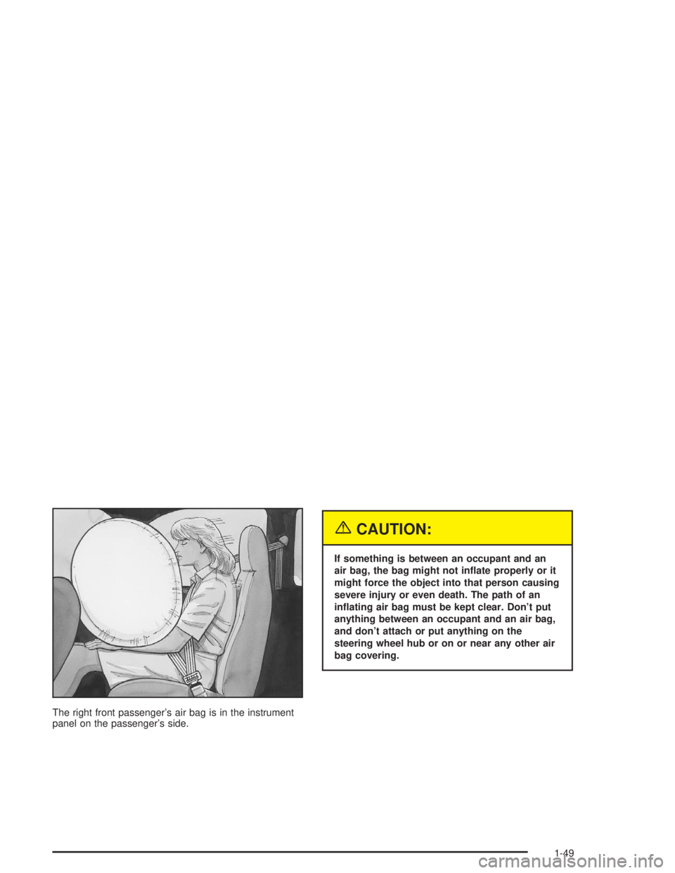 CHEVROLET S10 2004 Workshop Manual The right front passenger’s air bag is in the instrument
panel on the passenger’s side.
{CAUTION:
If something is between an occupant and an
air bag, the bag might not in�ate properly or it
might 