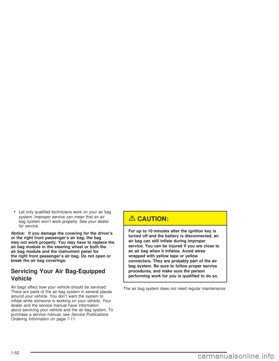 CHEVROLET S10 2004 Workshop Manual •Let only qualiﬁed technicians work on your air bag
system. Improper service can mean that an air
bag system won’t work properly. See your dealer
for service.
Notice:If you damage the covering f