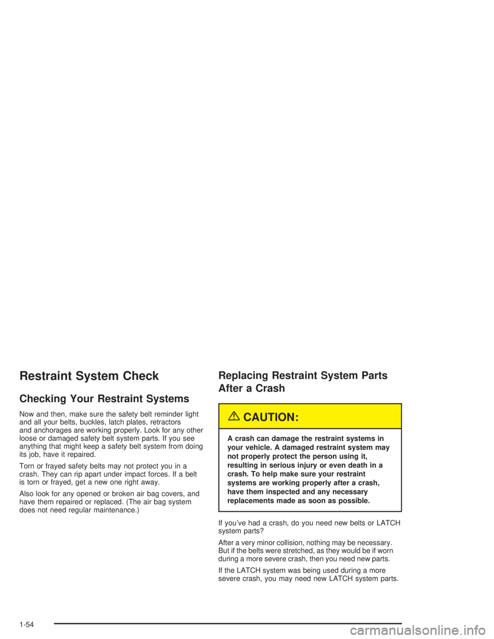 CHEVROLET S10 2004 Workshop Manual Restraint System Check
Checking Your Restraint Systems
Now and then, make sure the safety belt reminder light
and all your belts, buckles, latch plates, retractors
and anchorages are working properly.