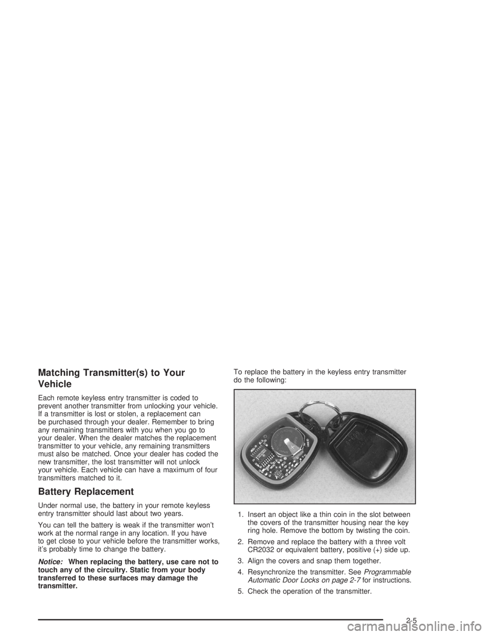 CHEVROLET S10 2004 Repair Manual Matching Transmitter(s) to Your
Vehicle
Each remote keyless entry transmitter is coded to
prevent another transmitter from unlocking your vehicle.
If a transmitter is lost or stolen, a replacement can CHEVROLET S10 2004 Repair Manual Matching Transmitter(s) to Your
Vehicle
Each remote keyless entry transmitter is coded to
prevent another transmitter from unlocking your vehicle.
If a transmitter is lost or stolen, a replacement can