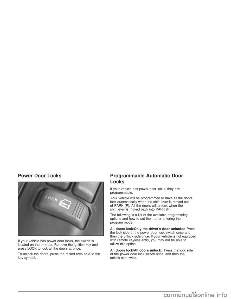 CHEVROLET S10 2004 Repair Manual Power Door Locks
If your vehicle has power door locks, the switch is
located on the armrest. Remove the ignition key and
press LOCK to lock all the doors at once.
To unlock the doors, press the raised CHEVROLET S10 2004 Repair Manual Power Door Locks
If your vehicle has power door locks, the switch is
located on the armrest. Remove the ignition key and
press LOCK to lock all the doors at once.
To unlock the doors, press the raised
