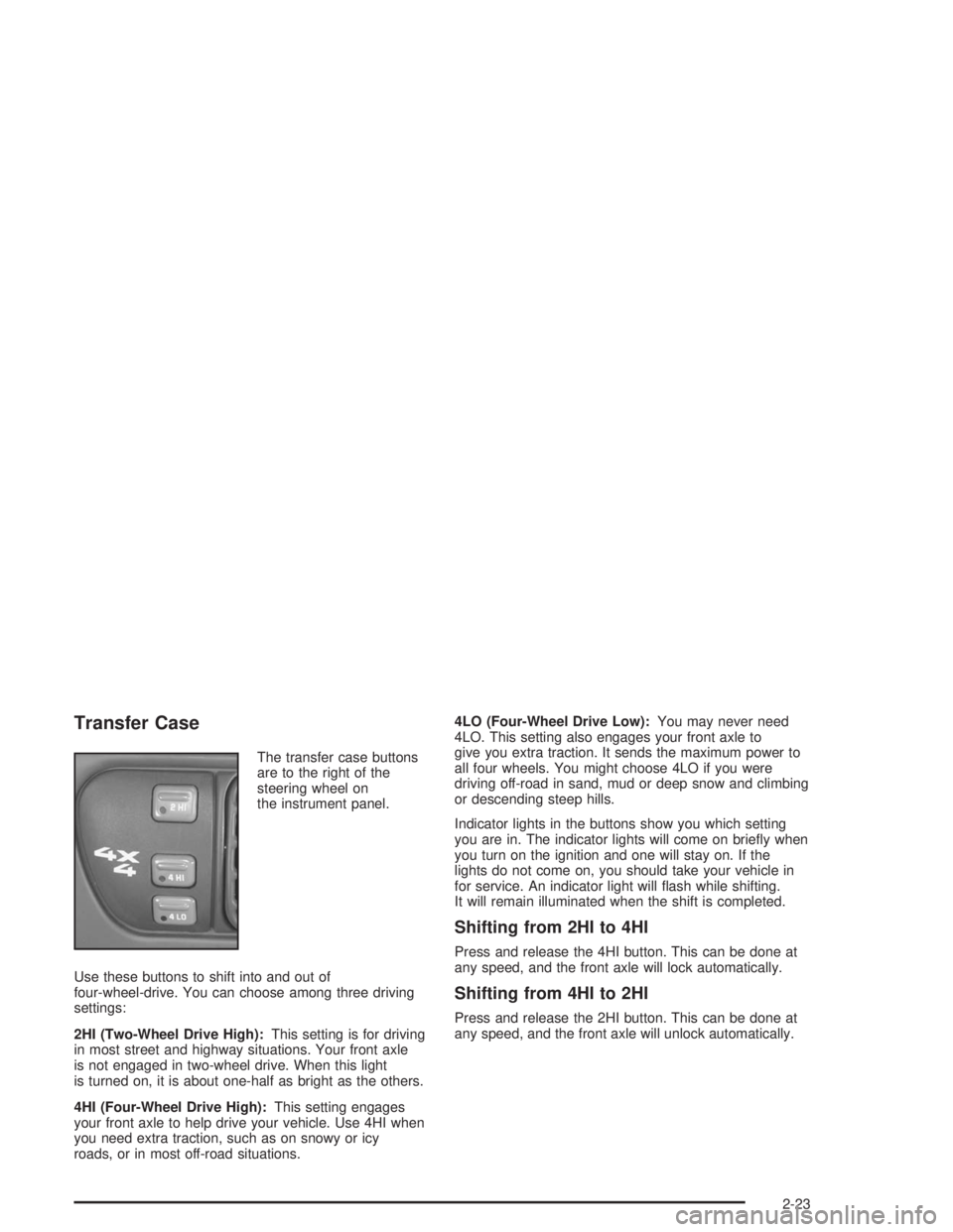 CHEVROLET S10 2004 Manual Online Transfer Case
The transfer case buttons
are to the right of the
steering wheel on
the instrument panel.
Use these buttons to shift into and out of
four-wheel-drive. You can choose among three driving
CHEVROLET S10 2004 Manual Online Transfer Case
The transfer case buttons
are to the right of the
steering wheel on
the instrument panel.
Use these buttons to shift into and out of
four-wheel-drive. You can choose among three driving