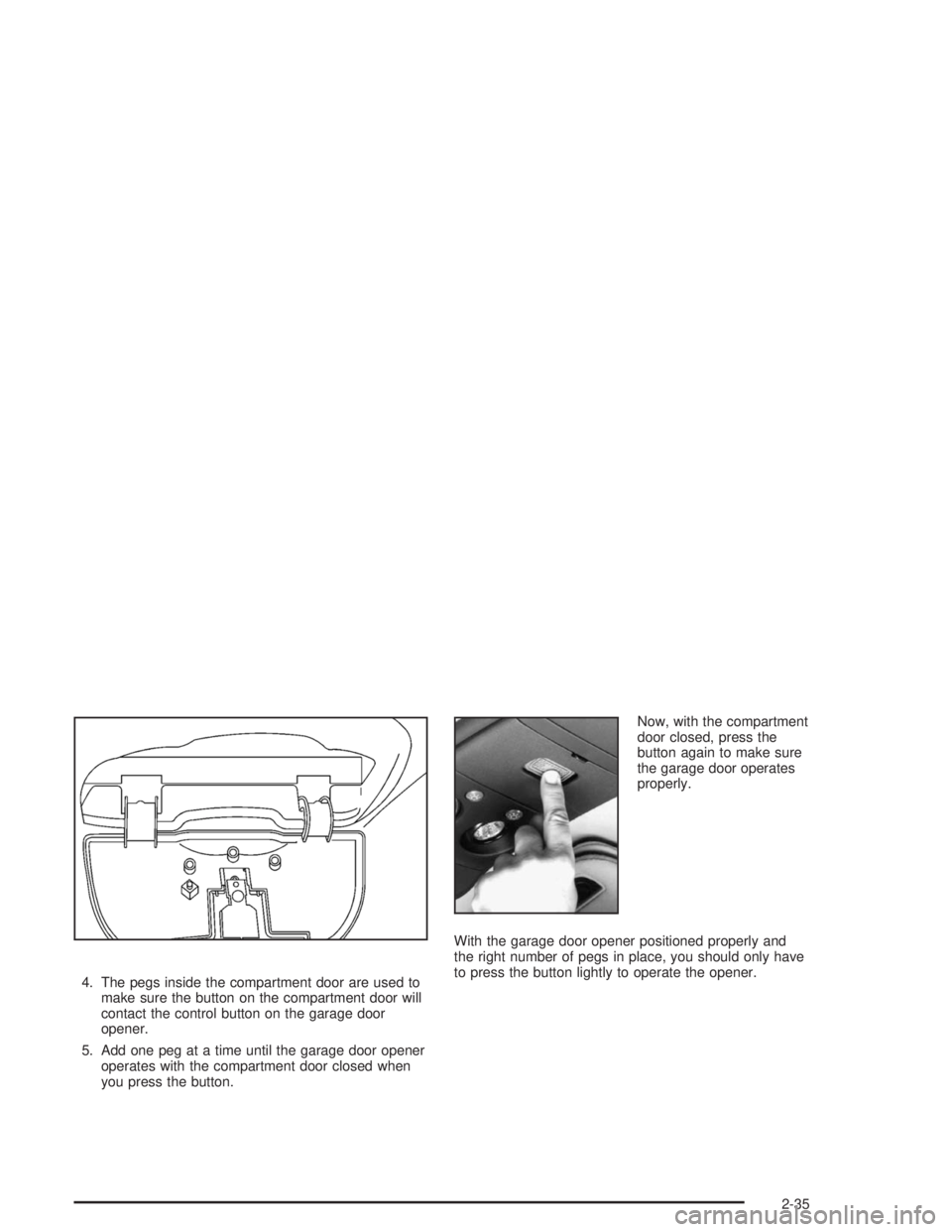 CHEVROLET S10 2004  Owners Manual 4. The pegs inside the compartment door are used to
make sure the button on the compartment door will
contact the control button on the garage door
opener.
5. Add one peg at a time until the garage do