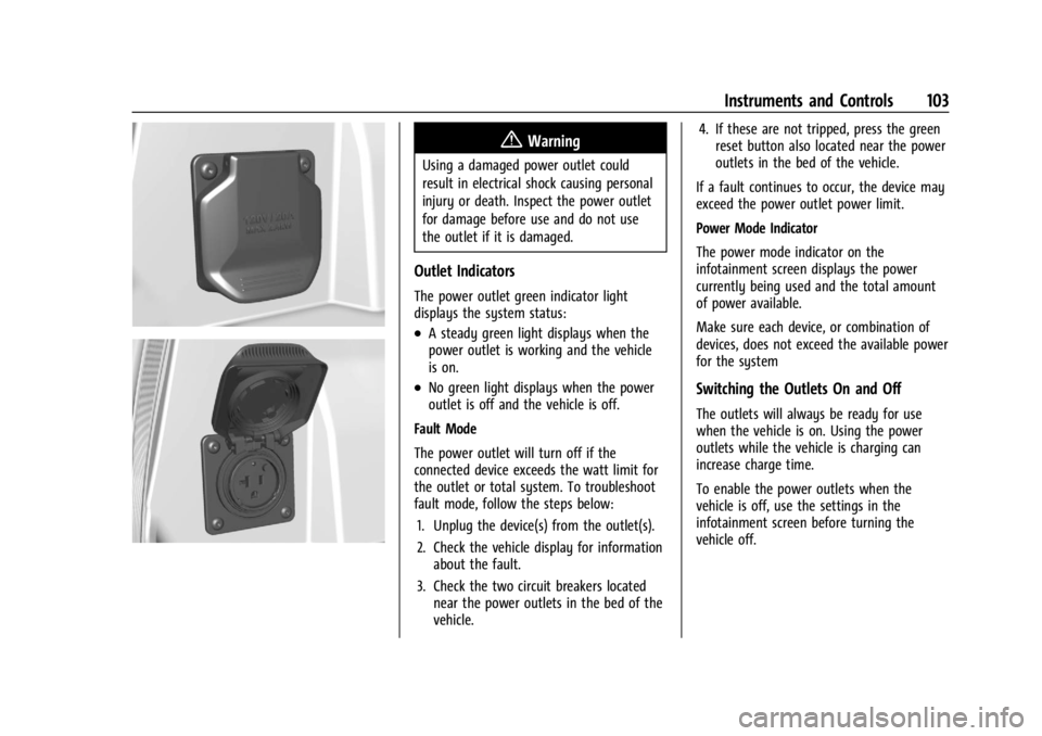 CHEVROLET SILVERADO EV 2024 Owners Manual Chevrolet Silverado EV Owner Manual (GMNA-Localizing-U.S./Canada-
16702912) - 2024 - CRC - 1/13/23
Instruments and Controls 103
{Warning
Using a damaged power outlet could
result in electrical shock c CHEVROLET SILVERADO EV 2024 Owners Manual Chevrolet Silverado EV Owner Manual (GMNA-Localizing-U.S./Canada-
16702912) - 2024 - CRC - 1/13/23
Instruments and Controls 103
{Warning
Using a damaged power outlet could
result in electrical shock c