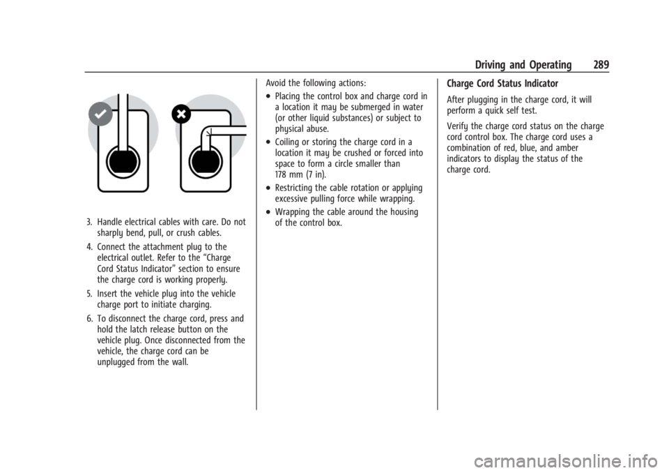 CHEVROLET SILVERADO EV 2024 Owners Manual Chevrolet Silverado EV Owner Manual (GMNA-Localizing-U.S./Canada-
16702912) - 2024 - CRC - 1/17/23
Driving and Operating 289
3. Handle electrical cables with care. Do notsharply bend, pull, or crush c CHEVROLET SILVERADO EV 2024 Owners Manual Chevrolet Silverado EV Owner Manual (GMNA-Localizing-U.S./Canada-
16702912) - 2024 - CRC - 1/17/23
Driving and Operating 289
3. Handle electrical cables with care. Do notsharply bend, pull, or crush c