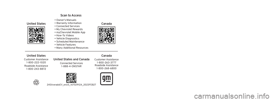 CHEVROLET SILVERADO EV 2024 Owners Manual 2024 Silverado EV
Silverado EV
Owner’s Manual
2024
United States
Scan to Access
United States and CanadaCustomer Assistance1-800-263-3777
Connected Services
1-888-4-ONSTAR
Customer Assistance
1-800 CHEVROLET SILVERADO EV 2024 Owners Manual 2024 Silverado EV
Silverado EV
Owner’s Manual
2024
United States
Scan to Access
United States and CanadaCustomer Assistance1-800-263-3777
Connected Services
1-888-4-ONSTAR
Customer Assistance
1-800