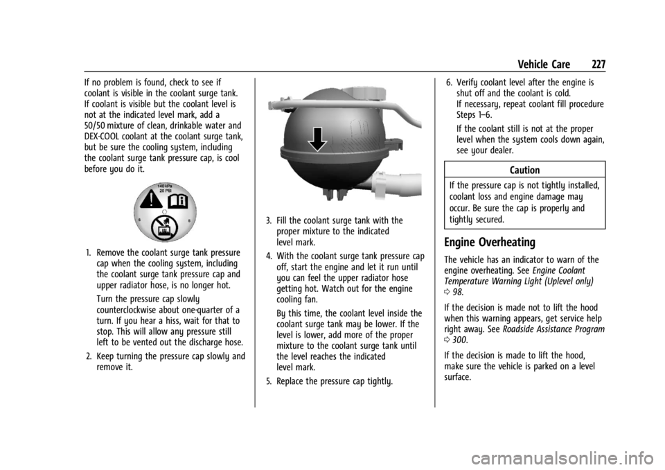 CHEVROLET TRAX 2024 Owners Manual Chevrolet TRAX Owner Manual (GMNA-Localizing-U.S./Canada/Mexico-
17041293) - 2024 - CRC - 12/6/22
Vehicle Care 227
If no problem is found, check to see if
coolant is visible in the coolant surge tank. CHEVROLET TRAX 2024 Owners Manual Chevrolet TRAX Owner Manual (GMNA-Localizing-U.S./Canada/Mexico-
17041293) - 2024 - CRC - 12/6/22
Vehicle Care 227
If no problem is found, check to see if
coolant is visible in the coolant surge tank.