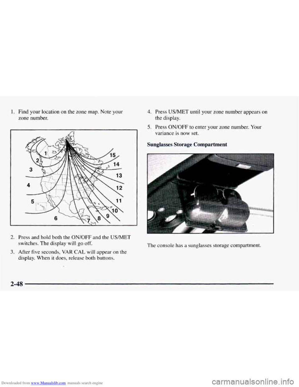CHEVROLET ASTRO 1997 2.G Owners Manual Downloaded from www.Manualslib.com manuals search engine 1. Find your location on the zone map. Note your
zone number.
2. Press and hold both the ON/OFF and the US/MET
switches. The display wi CHEVROLET ASTRO 1997 2.G Owners Manual Downloaded from www.Manualslib.com manuals search engine 1. Find your location on the zone map. Note your
zone number.
2. Press and hold both the ON/OFF and the US/MET
switches. The display wi