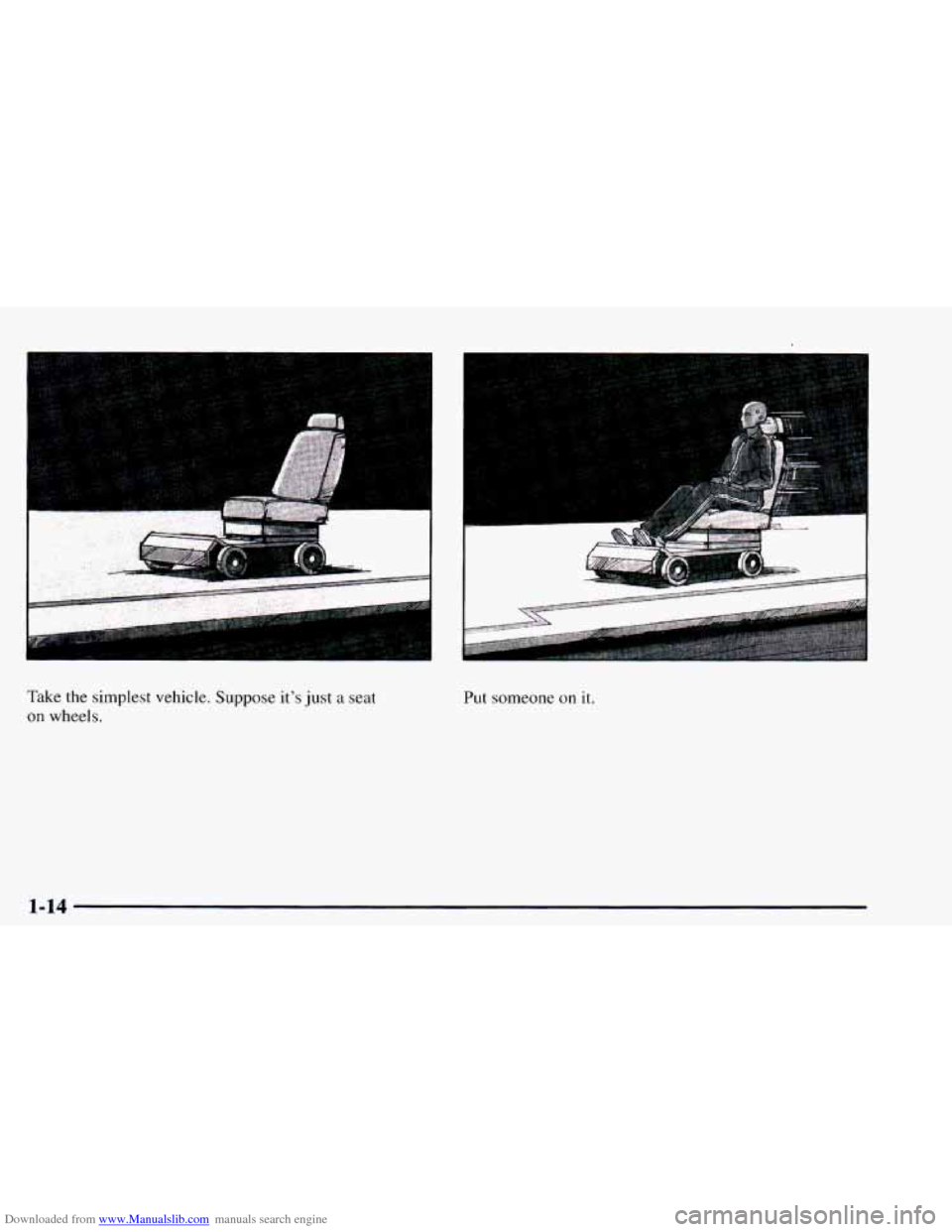 CHEVROLET ASTRO 1997 2.G Owners Manual Downloaded from www.Manualslib.com manuals search engine Take the simplest vehicle. Suppose its just a seat
on wheels. Put
someone on it.
1-14 CHEVROLET ASTRO 1997 2.G Owners Manual Downloaded from www.Manualslib.com manuals search engine Take the simplest vehicle. Suppose its just a seat
on wheels. Put
someone on it.
1-14