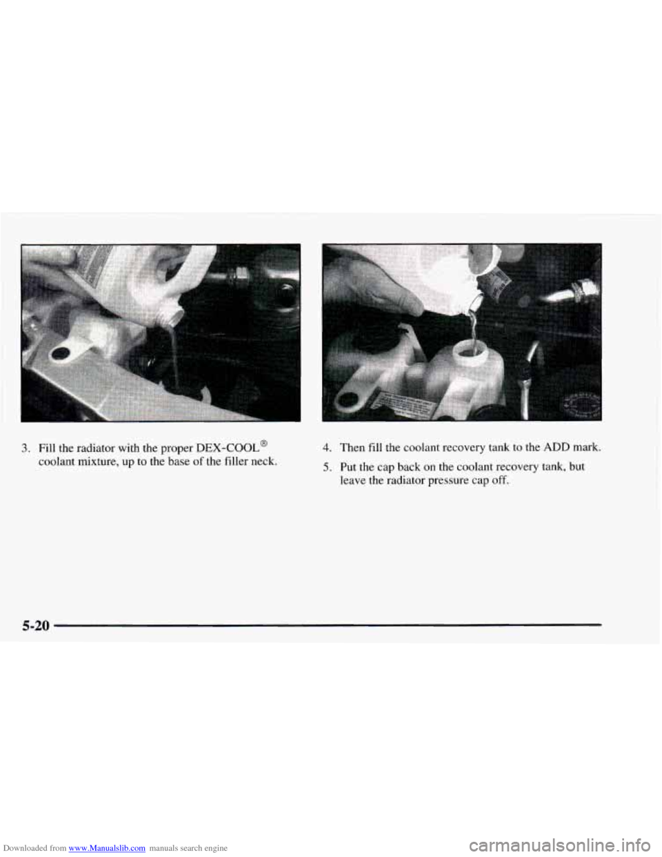 CHEVROLET ASTRO 1997 2.G Owners Manual Downloaded from www.Manualslib.com manuals search engine 3. Fill the radiator with the proper DEX-COOL@ 
coolant  mixture, up to the  base  of the  filler neck. 
4. Then fill the coolant recovery tank