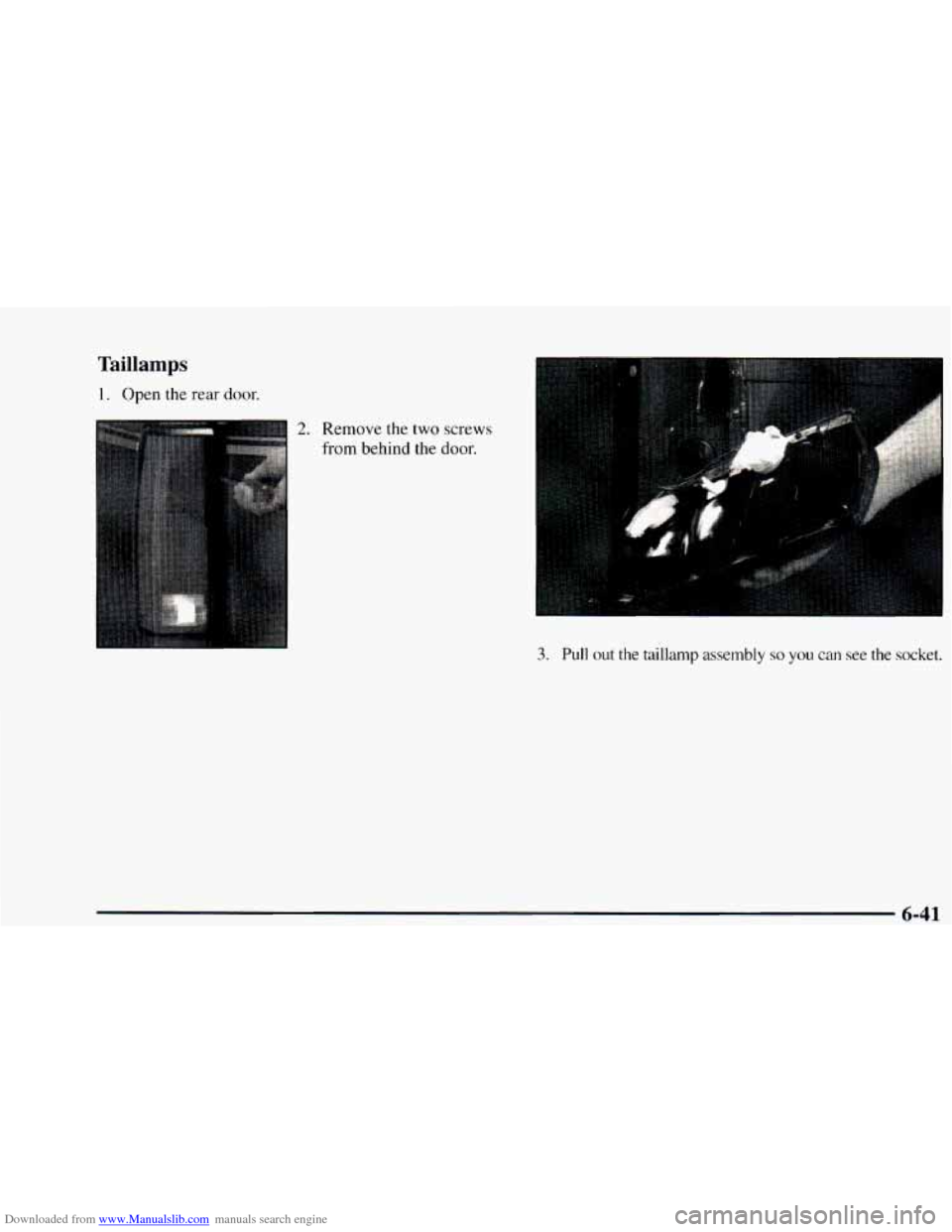 CHEVROLET ASTRO 1997 2.G Owners Manual Downloaded from www.Manualslib.com manuals search engine Taillamps
1. Open the rear door.
2. Remove the two screws
from behind the door.
3. Pull out the taillamp assembly so you can see the CHEVROLET ASTRO 1997 2.G Owners Manual Downloaded from www.Manualslib.com manuals search engine Taillamps
1. Open the rear door.
2. Remove the two screws
from behind the door.
3. Pull out the taillamp assembly so you can see the