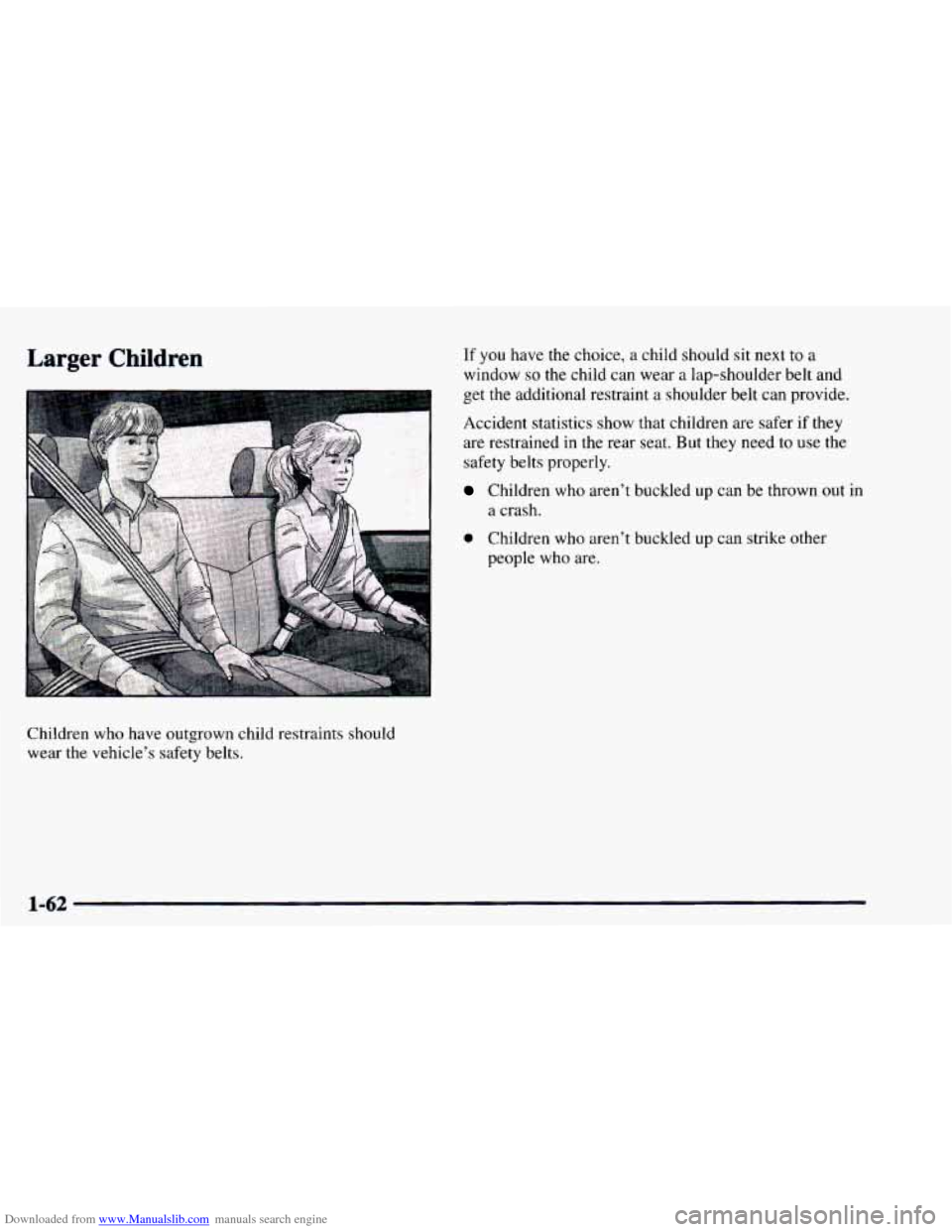 CHEVROLET ASTRO 1997 2.G Repair Manual Downloaded from www.Manualslib.com manuals search engine Larger Children
Children who have outgrown child restraints should wear the vehicle’s safety belts.
If you have the choice, a child shoul CHEVROLET ASTRO 1997 2.G Repair Manual Downloaded from www.Manualslib.com manuals search engine Larger Children
Children who have outgrown child restraints should wear the vehicle’s safety belts.
If you have the choice, a child shoul