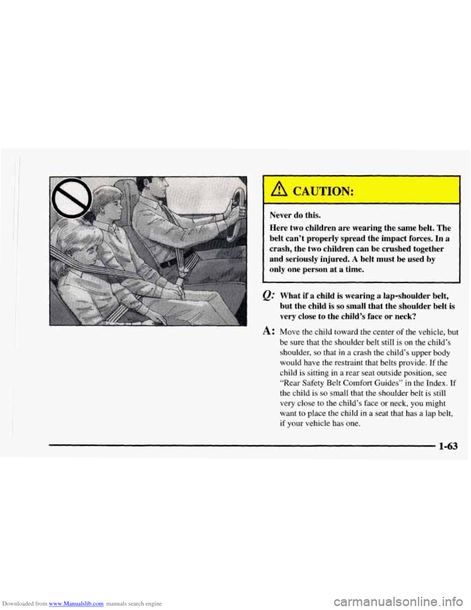 CHEVROLET ASTRO 1997 2.G Manual PDF Downloaded from www.Manualslib.com manuals search engine I- Never do this.
Here two children are wearing the same belt. The
belt can’t properly spread the impact forces.
In a
crash, the CHEVROLET ASTRO 1997 2.G Manual PDF Downloaded from www.Manualslib.com manuals search engine I- Never do this.
Here two children are wearing the same belt. The
belt can’t properly spread the impact forces.
In a
crash, the