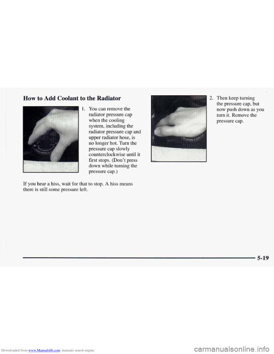 CHEVROLET ASTRO 1998 2.G Owners Manual Downloaded from www.Manualslib.com manuals search engine How to Add Coolant  to  the  Radiator 
1. 
I 
You can remove the 
radiator pressure  cap 
when the cooling  system, including the 
radiator pre