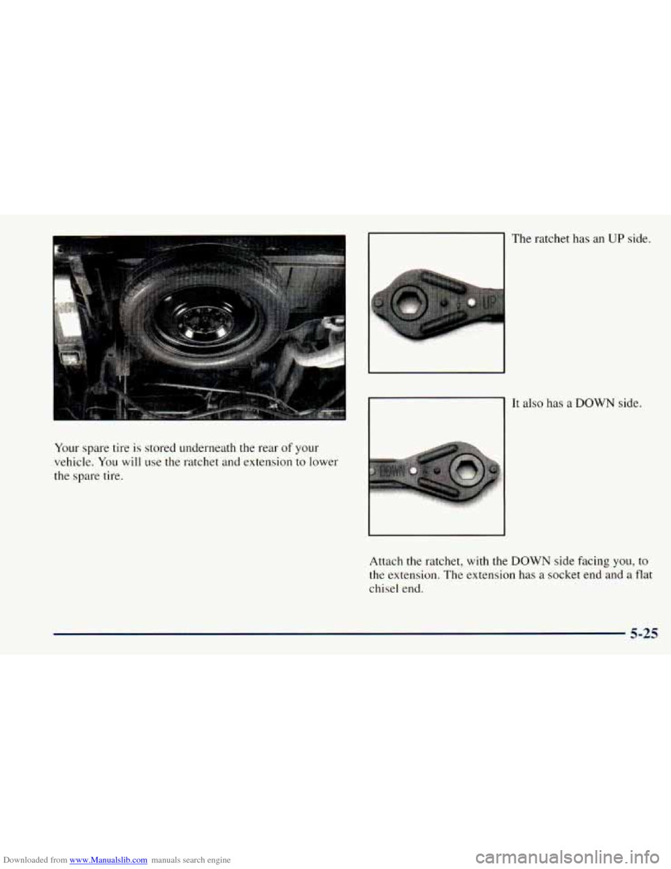CHEVROLET ASTRO 1998 2.G Owners Manual Downloaded from www.Manualslib.com manuals search engine The ratchet has an UP side.
Your spare tire is stored underneath the rear
of your
vehicle. You will
use the ratchet and extension CHEVROLET ASTRO 1998 2.G Owners Manual Downloaded from www.Manualslib.com manuals search engine The ratchet has an UP side.
Your spare tire is stored underneath the rear
of your
vehicle. You will
use the ratchet and extension