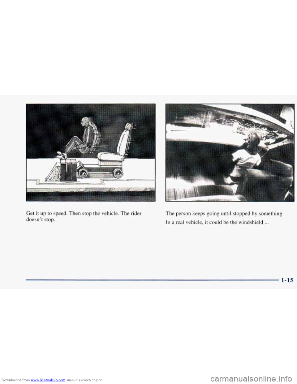 CHEVROLET ASTRO 1998 2.G Owners Manual Downloaded from www.Manualslib.com manuals search engine Get it up to speed. Then stop the vehicle. The rider
doesnt stop. The
person keeps going until stopped by something.
In a real vehicle, CHEVROLET ASTRO 1998 2.G Owners Manual Downloaded from www.Manualslib.com manuals search engine Get it up to speed. Then stop the vehicle. The rider
doesnt stop. The
person keeps going until stopped by something.
In a real vehicle,