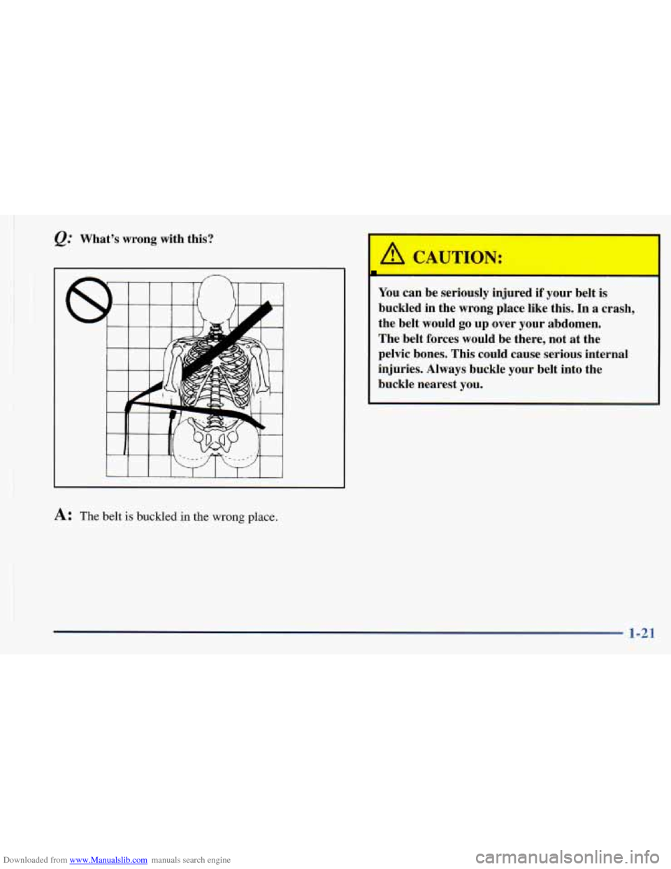 CHEVROLET ASTRO 1998 2.G Owners Guide Downloaded from www.Manualslib.com manuals search engine t 
I 
. 1 
,Q: Whats  wrong  with  this? 
I I I I 
A: The belt is buckled in the wrong place. 
A CAUTION: 
You  can be  seriously  injul 1 if