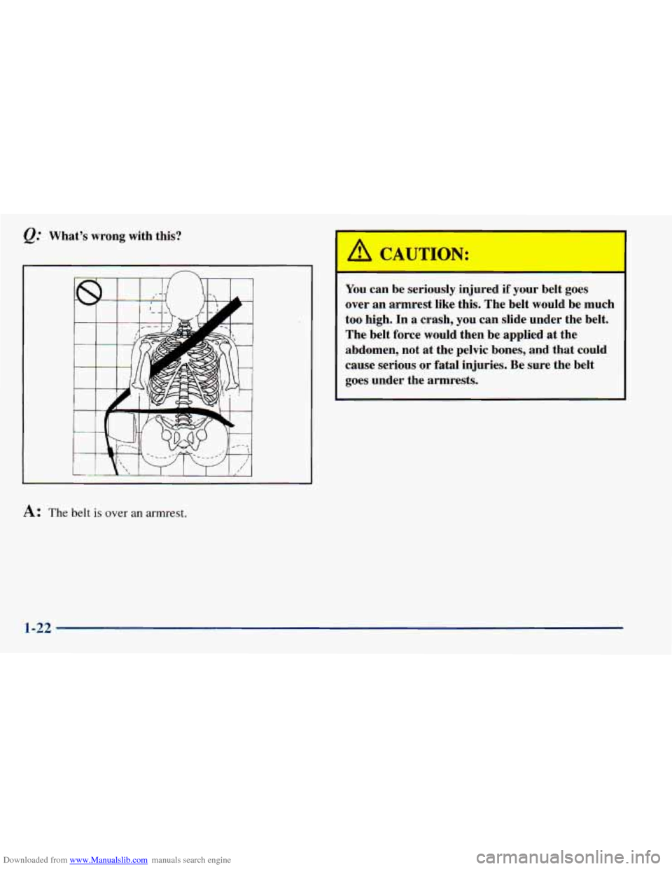 CHEVROLET ASTRO 1998 2.G Owners Guide Downloaded from www.Manualslib.com manuals search engine Q. Whats  wrong  with  this? 
A: The belt is over  an armrest. 
A CAUTION: 
You can  be  seriously  injured  if your  belt  goes 
over  an  a