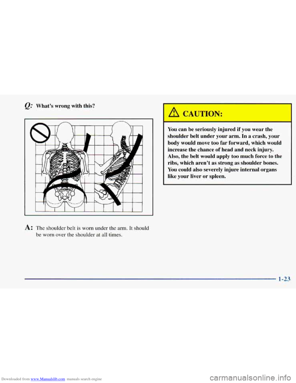 CHEVROLET ASTRO 1998 2.G Owners Guide Downloaded from www.Manualslib.com manuals search engine Q: What’s  wrong  with  this? 
A: The shoulder  belt is worn  under the arm. It  should 
be  worn  over the shoulder  at  all times. 
I 
I A 