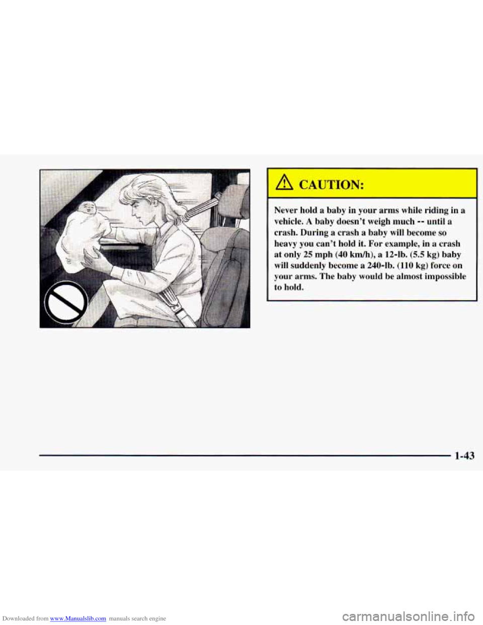 CHEVROLET ASTRO 1998 2.G Workshop Manual Downloaded from www.Manualslib.com manuals search engine A CAUTION:
Never hold a baby in your arms while riding in a
vehicle.
A baby doesnt weigh much -- until a
crash. During a crash a CHEVROLET ASTRO 1998 2.G Workshop Manual Downloaded from www.Manualslib.com manuals search engine A CAUTION:
Never hold a baby in your arms while riding in a
vehicle.
A baby doesnt weigh much -- until a
crash. During a crash a