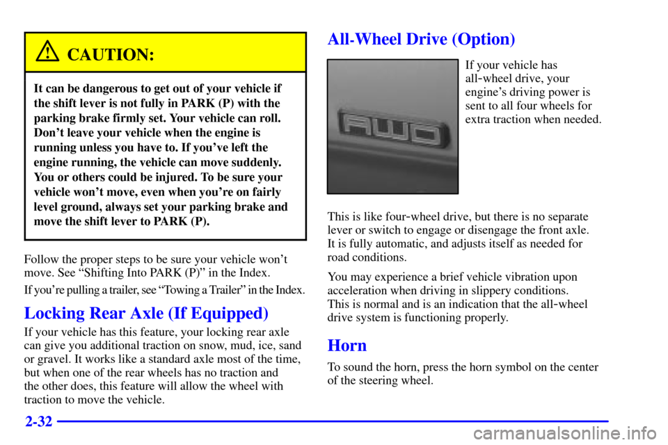 CHEVROLET ASTRO CARGO VAN 2002 2.G Owners Manual 2-32
CAUTION:
It can be dangerous to get out of your vehicle if
the shift lever is not fully in PARK (P) with the
parking brake firmly set. Your vehicle can roll.
Dont leave your vehicle when the eng