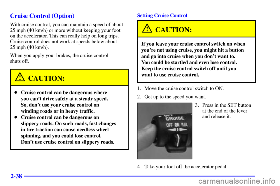 CHEVROLET ASTRO CARGO VAN 2002 2.G Owners Manual 2-38 Cruise Control (Option)
With cruise control, you can maintain a speed of about
25 mph (40 km/h) or more without keeping your foot 
on the accelerator. This can really help on long trips.
Cruise c