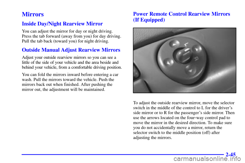 CHEVROLET ASTRO CARGO VAN 2002 2.G Owners Manual 2-45
Mirrors
Inside Day/Night Rearview Mirror
You can adjust the mirror for day or night driving.
Press the tab forward (away from you) for day driving.
Pull the tab back (toward you) for night drivi CHEVROLET ASTRO CARGO VAN 2002 2.G Owners Manual 2-45
Mirrors
Inside Day/Night Rearview Mirror
You can adjust the mirror for day or night driving.
Press the tab forward (away from you) for day driving.
Pull the tab back (toward you) for night drivi