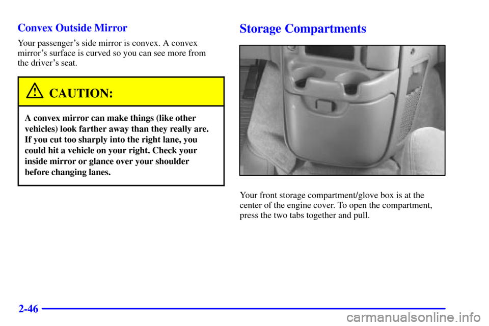 CHEVROLET ASTRO CARGO VAN 2002 2.G Owners Manual 2-46 Convex Outside Mirror
Your passengers side mirror is convex. A convex
mirrors surface is curved so you can see more from 
the drivers seat.
CAUTION:
A convex mirror can make things (like other