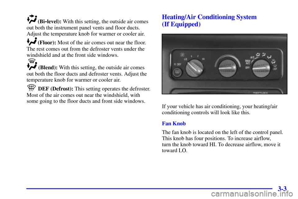 CHEVROLET ASTRO CARGO VAN 2002 2.G Owners Manual 3-3
(Bi-level): With this setting, the outside air comes
out both the instrument panel vents and floor ducts.
Adjust the temperature knob for warmer or cooler air.
(Floor): Most of the air comes out n CHEVROLET ASTRO CARGO VAN 2002 2.G Owners Manual 3-3
(Bi-level): With this setting, the outside air comes
out both the instrument panel vents and floor ducts.
Adjust the temperature knob for warmer or cooler air.
(Floor): Most of the air comes out n